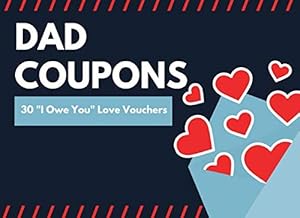 Dad Coupons (30 I Owe You Love Vouchers): Unique Father’s Day Gift From Daughters or Son| Cool Novelty Appreciation Present | Pre-Filled and Blank Treats by RealLove Press