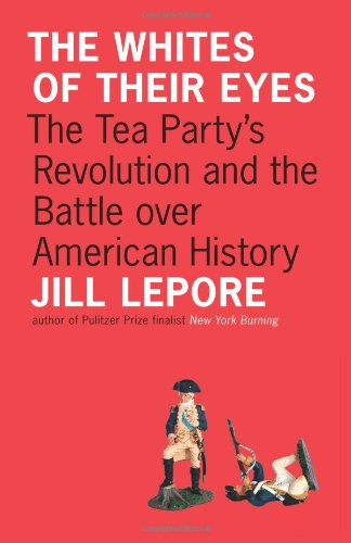 The Whites of Their Eyes: The Tea Party's Revolution and the Battle over American History by Jill Lepore