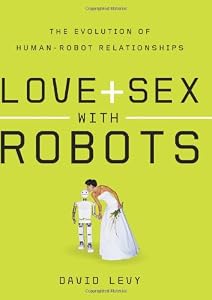 Love and Sex with Robots: The Evolution of Human-Robot Relationships