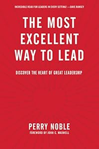 The Most Excellent Way to Lead: Discover the Heart of Great Leadership