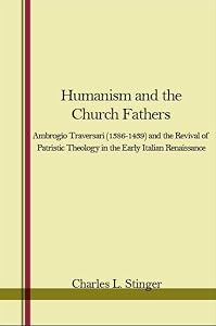 Humanism and the Church Fathers: Ambrogio Traversari (1386-1439 AND THE REVIVAL OF PATRISTIC THEOLOGY IN THE EARLY ITALIAN RENAISSANCE) by Charles L. Stinger