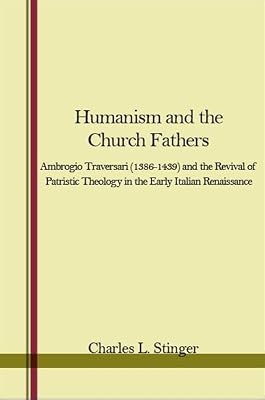 Humanism and the Church Fathers: Ambrogio Traversari (1386-1439 AND THE REVIVAL OF PATRISTIC THEOLOGY IN THE EARLY ITALIAN RENAISSANCE)