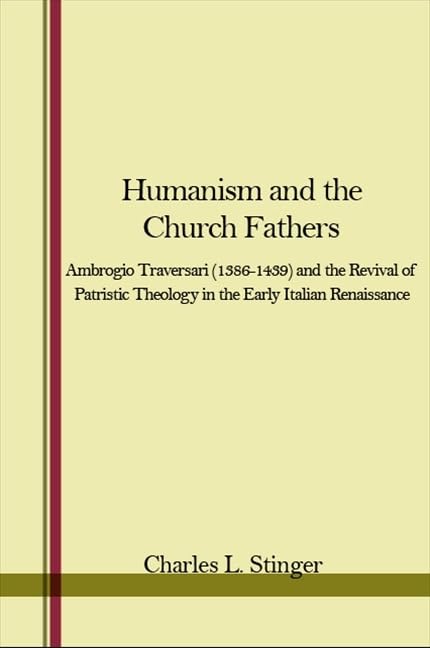Humanism and the Church Fathers: Ambrogio Traversari (1386-1439 AND THE REVIVAL OF PATRISTIC THEOLOGY IN THE EARLY ITALIAN RENAISSANCE) by Charles L. Stinger