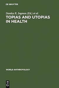 Topias and Utopias in Health (World Anthropology) by Stanley R. Ingman