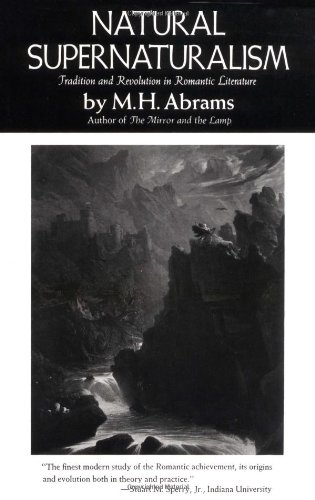 Natural Supernaturalism: Tradition and Revolution in Romantic Literature by M. H. Abrams
