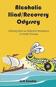 Alcoholic Iliad/Recovery Odyssey: Utilizing Myth as Addiction Metaphors in Family Therapy by Jeff Sandoz