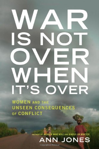 War Is Not Over When It's Over: Women Speak Out from the Ruins of War by Ann Jones