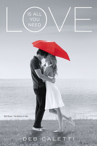 Love Is All You Need: Wild Roses; The Nature of Jade by Deb Caletti
