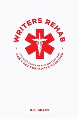 Writers Rehab: A 12-Step program for Writers Who Can't Get Their Acts Together