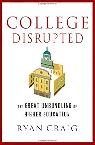 College Disrupted: The Great Unbundling of Higher Education by Ryan Craig