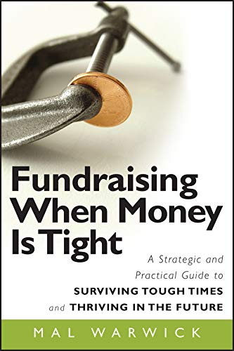 Fundraising When Money Is Tight: A Strategic and Practical Guide to Surviving Tough Times and Thriving in the Future (The Mal Warwick Fundraising Series Book 11) by Mal Warwick