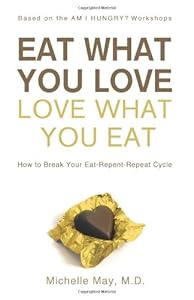 Eat What You Love, Love What You Eat: How to Break Your Eat-Repent-Repeat Cycle by Michelle May