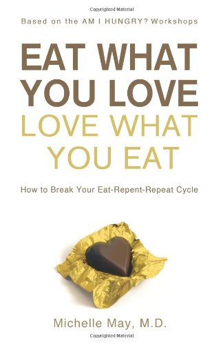 Eat What You Love, Love What You Eat: How to Break Your Eat-Repent-Repeat Cycle by Michelle May