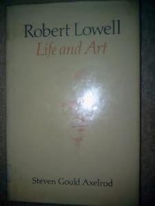 Robert Lowell: Life and Art by Steven Gould Axelrod