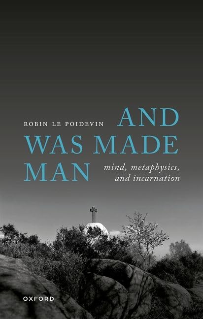 And Was Made Man: Mind, Metaphysics, and Incarnation by Robin Le Poidevin