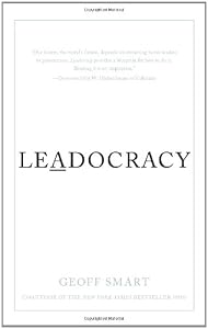 Leadocracy: Hiring More Great Leaders by Geoff Smart