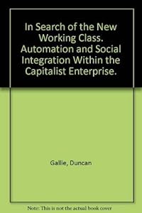 In Search of the New Working Class: Automation and social integration within the capitalist enterprise (Cambridge Studies in Sociology, Series Number 9) by Gallie
