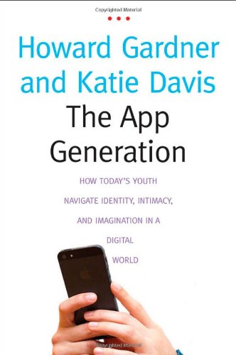 The App Generation: How Todays Youth Navigate Identity, Intimacy, and Imagination in a Digital World by Howard Gardner