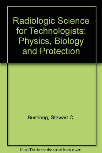 Radiologic science for technologists: Physics, biology, and protection by Stewart C. Bushong