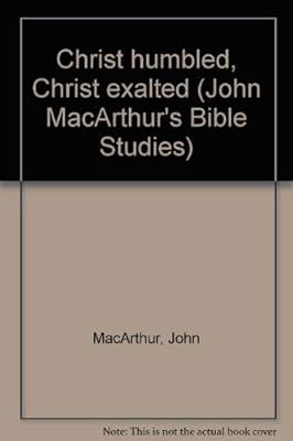 Christ humbled, Christ exalted (John MacArthur's Bible Studies)