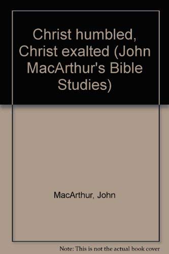 Christ humbled, Christ exalted (John MacArthur's Bible Studies) by John MacArthur