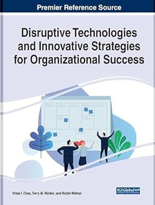 Disruptive Technologies and Innovative Strategies for Organizational Success (Advances in Business Strategy and Competitive Advantage)