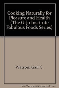 Cooking Naturally for Pleasure and Health (The G-Jo Institute Fabulous Foods Series) by Gail C. Watson