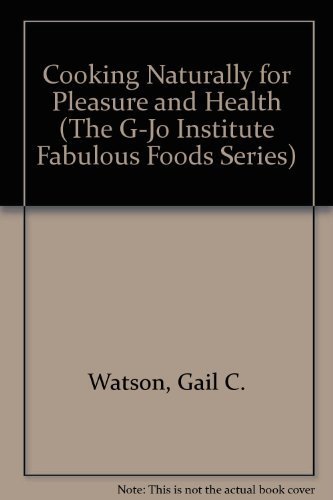 Cooking Naturally for Pleasure and Health (The G-Jo Institute Fabulous Foods Series) by Gail C. Watson