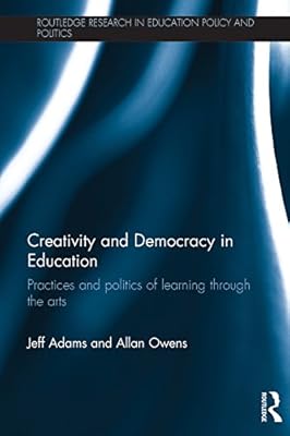 Creativity and Democracy in Education: Practices and politics of learning through the arts (Routledge Research in Education Policy and Politics)