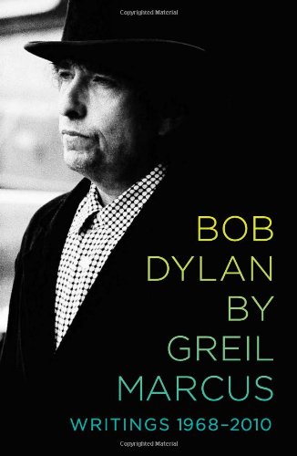 Bob Dylan by Greil Marcus: Writings 1968-2010 by Greil Marcus