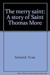 The Merry Saint A Story of Saint Thomas More