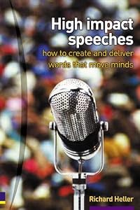 High Impact Speeches: How to Create & Deliver Words That Move Minds by Richard Heller