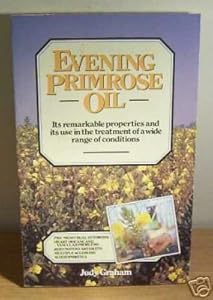 Evening Primrose Oil: Its remarkable properties and its use in the treatment of a wide range of conditions by Judy Graham