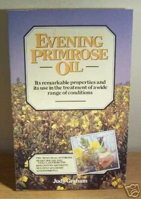 Evening Primrose Oil: Its remarkable properties and its use in the treatment of a wide range of conditions by Judy Graham