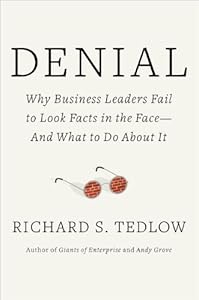 Denial: Why Business Leaders Fail to Look Facts in the Face---and What to Do About It