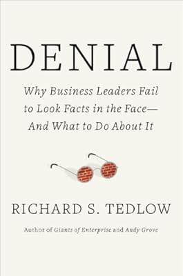 Denial: Why Business Leaders Fail to Look Facts in the Face---and What to Do About It