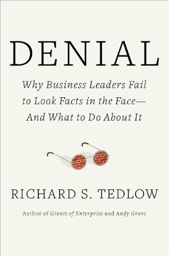 Denial: Why Business Leaders Fail to Look Facts in the Face---and What to Do About It by Richard S. Tedlow