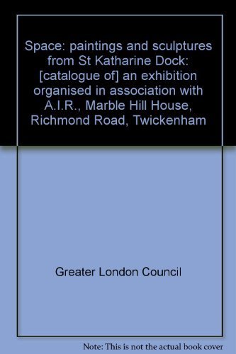 Space: paintings and sculptures from St. Katharine Dock: [Catalogue of] an exhibition organised in association with A.I.R., [held at] Marble Hill House, Richmond Road, Twickenham (Its Publication) by Greater London Council