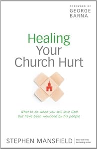 Healing Your Church Hurt: What To Do When You Still Love God But Have Been Wounded by His People