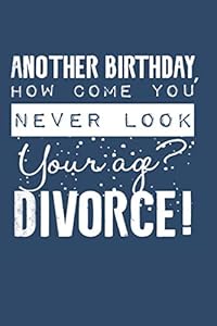 Another Birthday, How Come You Never Look Your Age? Divorce!: Freedom Is Worth Every Penny!