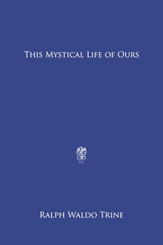 This Mystical Life of Ours by Ralph Waldo Trine
