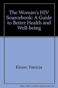 The Woman's HIV Sourcebook: A Guide to Better Health and Well-Being by Patricia Kloser