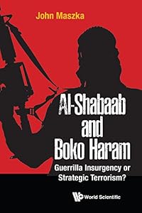 Al-shabaab And Boko Haram: Guerrilla Insurgency Or Strategic Terrorism? by John Maszka