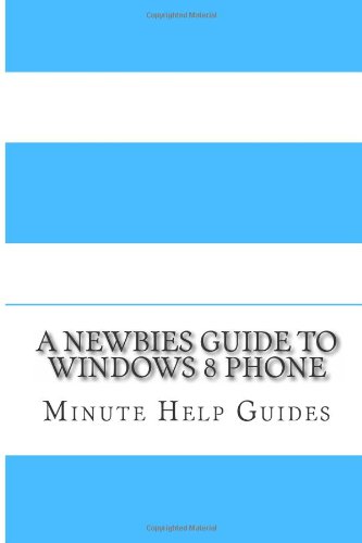 A Newbies Guide to Windows 8 Phone by Minute Help Guides