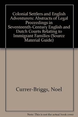 Colonial Settlers and English Adventurers: Abstracts of Legal Proceedings in Seventeenth-Century English and Dutch Courts Relating to Immigrant Families (Source Material Guide)