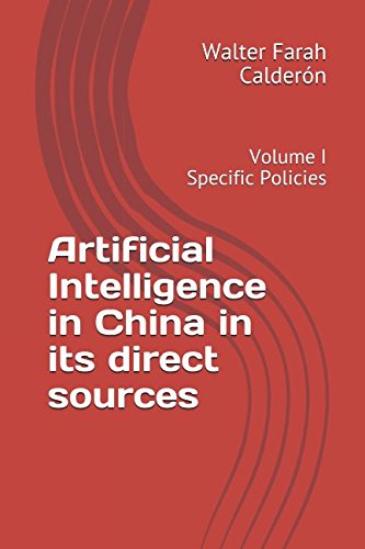 Artificial Intelligence in China in its direct sources: Volume I Specific Policies by Walter Farah Calder&oacute;n