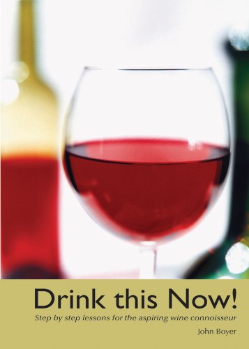 Drink This Now!: Step by step lessons for the aspiring wine connoisseur by John Boyer