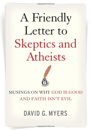 A Friendly Letter to Skeptics and Atheists: Musings on Why God Is Good and Faith Isn't Evil by David G. Myers