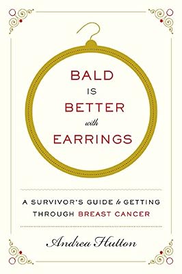 Bald Is Better with Earrings: A Survivor's Guide to Getting Through Breast Cancer