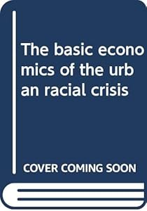 The basic economics of the urban racial crisis by Daniel Roland Fusfeld